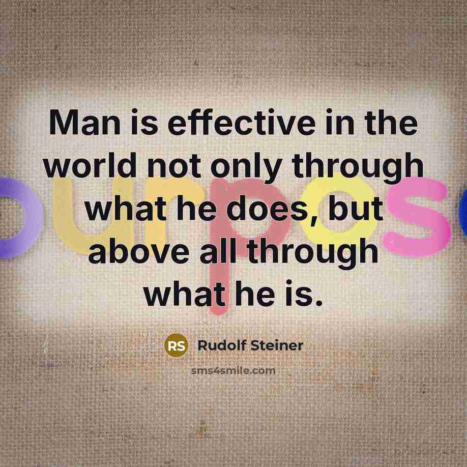 “Man is effective in the world not only through what…” quote by Rudolf Steiner
