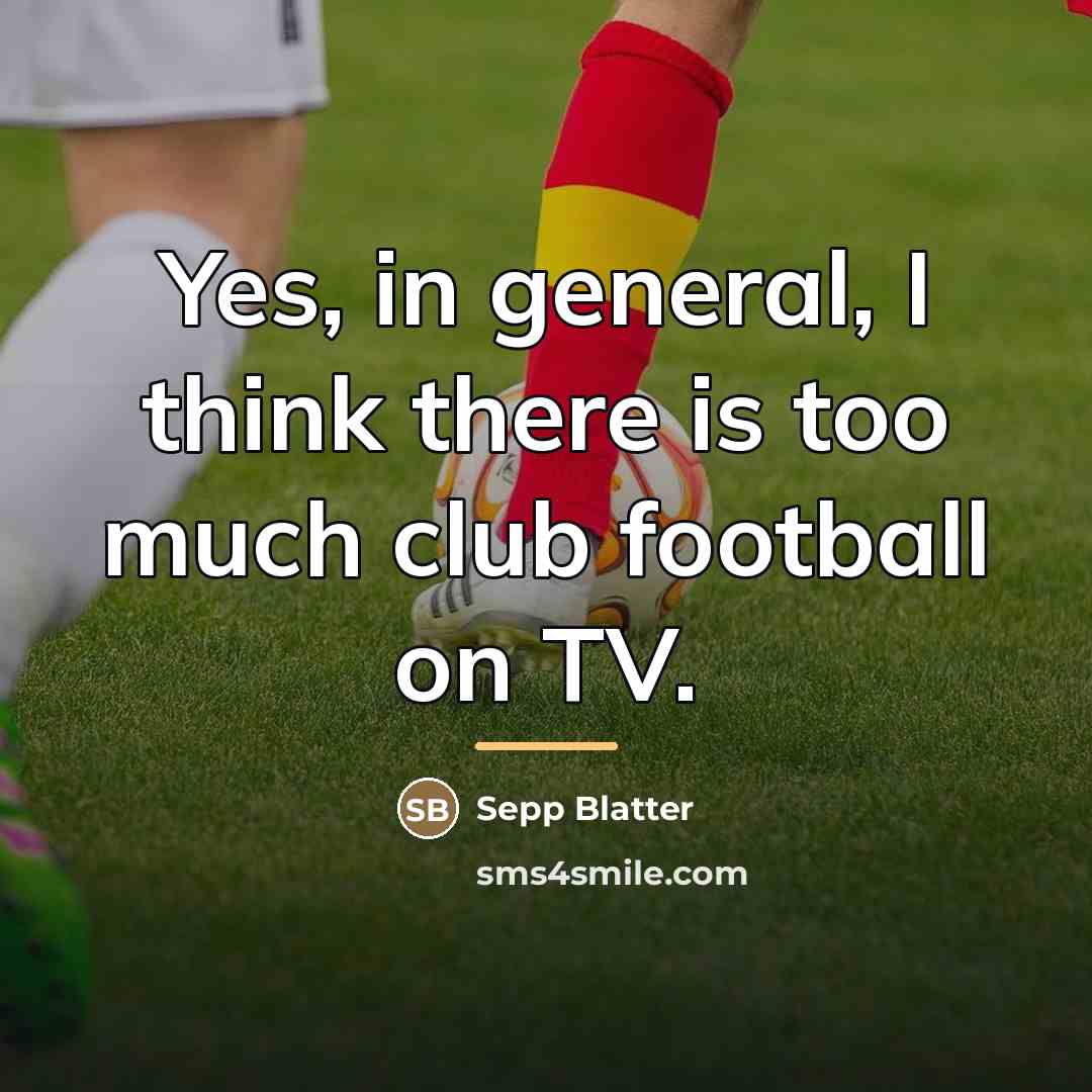 “Yes, in general, I think there is too much club…” quote by Sepp Blatter