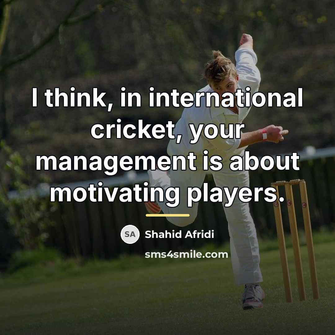 “I think, in international cricket, your management is about motivating…” quote by Shahid Afridi