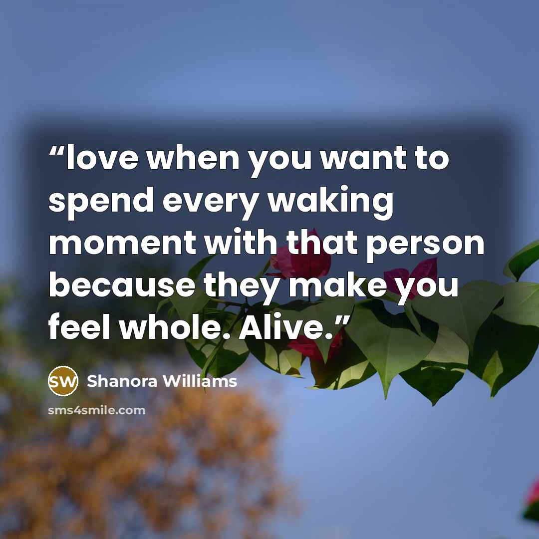 “love when you want to spend every waking moment with that person because they make you feel whole. Alive.” quote by Shanora Williams