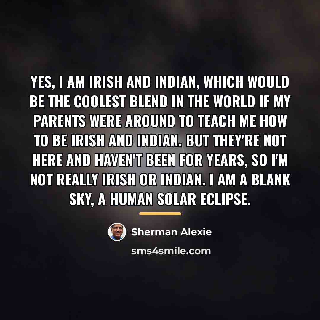 “Yes, I am Irish and Indian, which would be the…” quote by Sherman Alexie