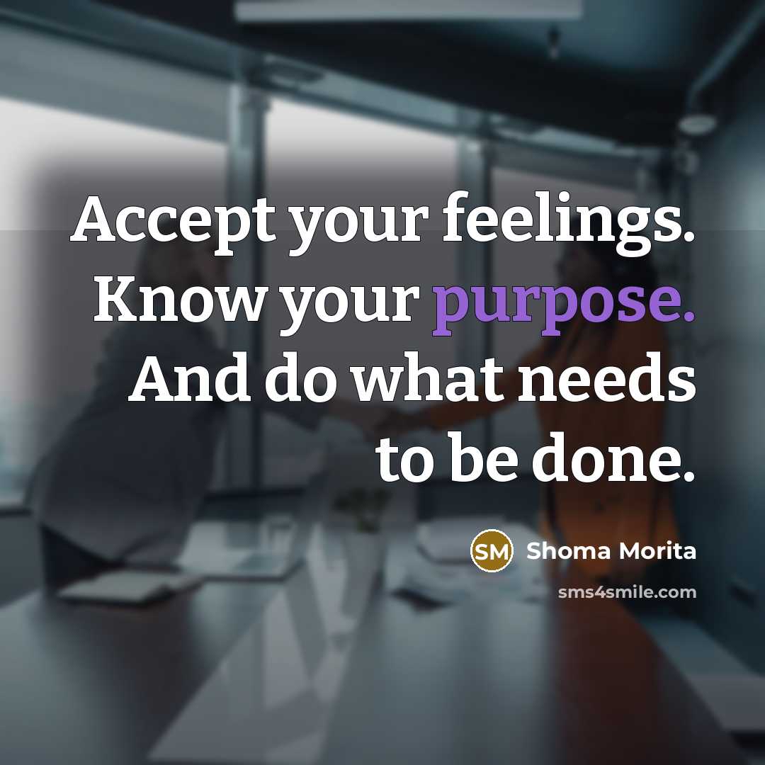 “Accept your feelings. Know your purpose. And do what needs to be done.” quote by Shoma Morita