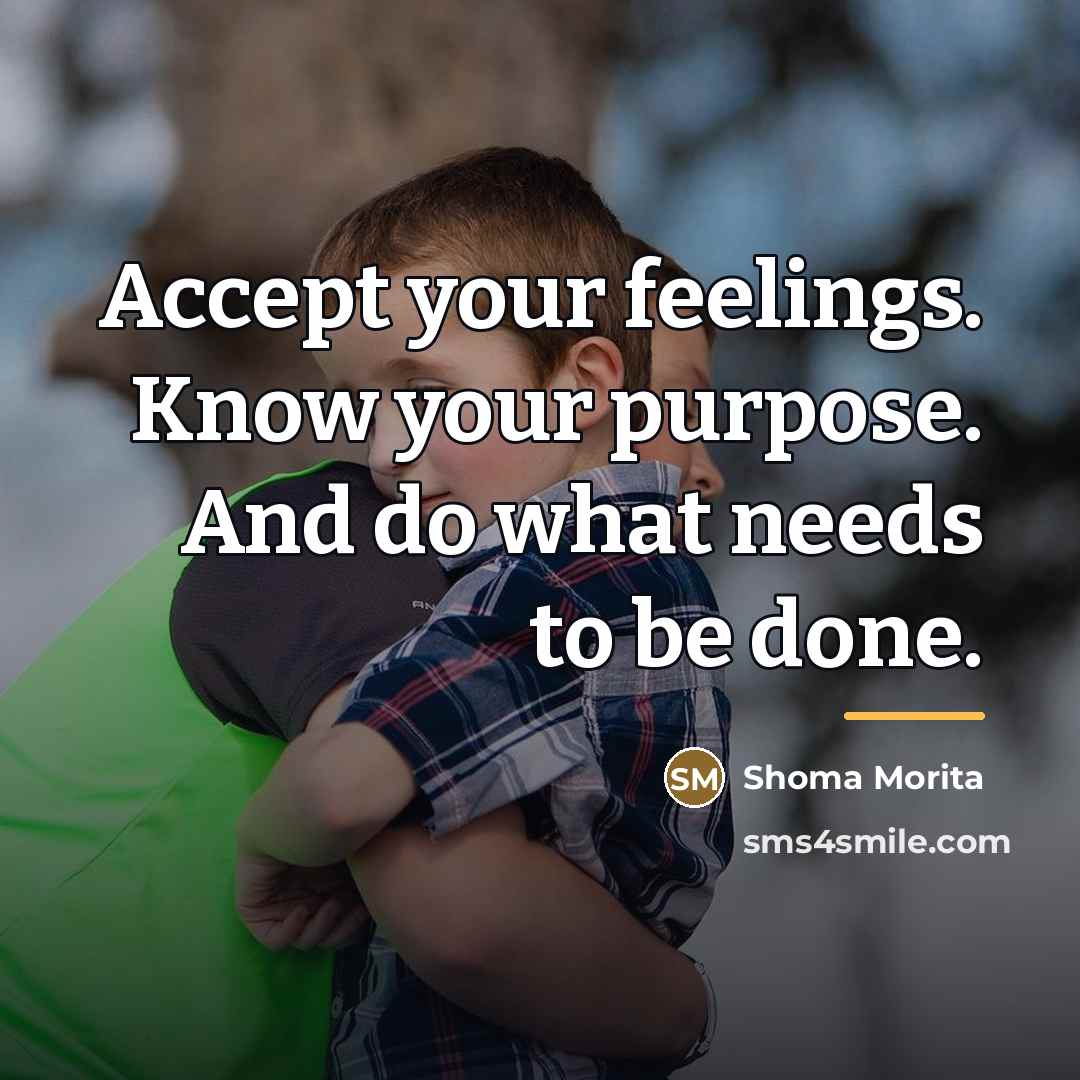 “Accept your feelings. Know your purpose. And do what needs…” quote by Shoma Morita