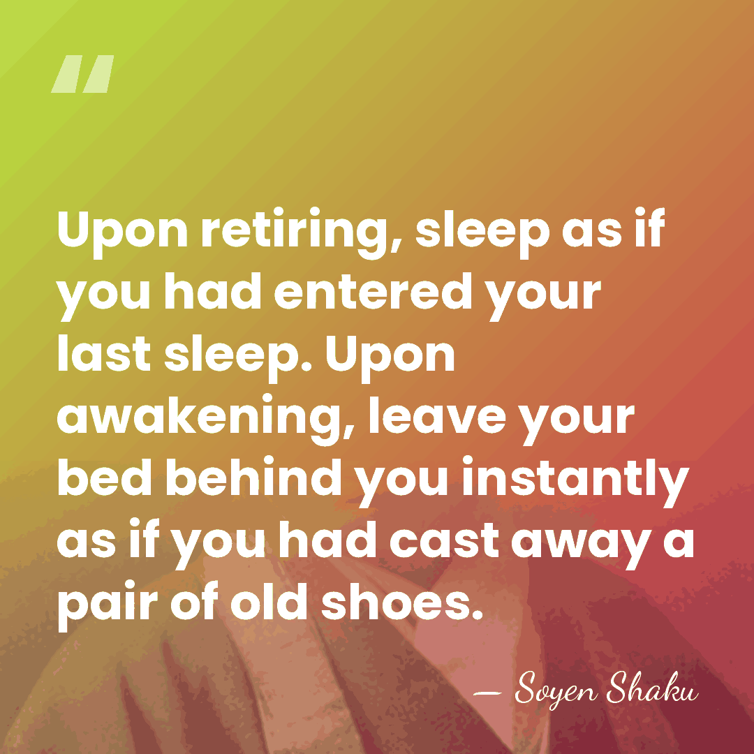 Upon retiring, sleep as if you had entered your last sleep. Upon&hellip; - Soyen Shaku