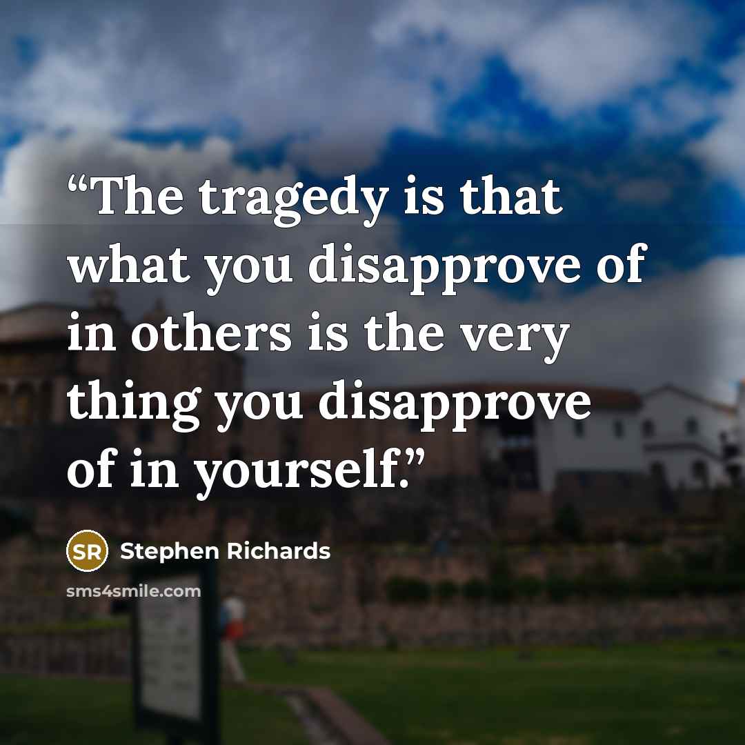 “The tragedy is that what you disapprove of in others is the very thing you disapprove of in yourself.” quote by Stephen Richards