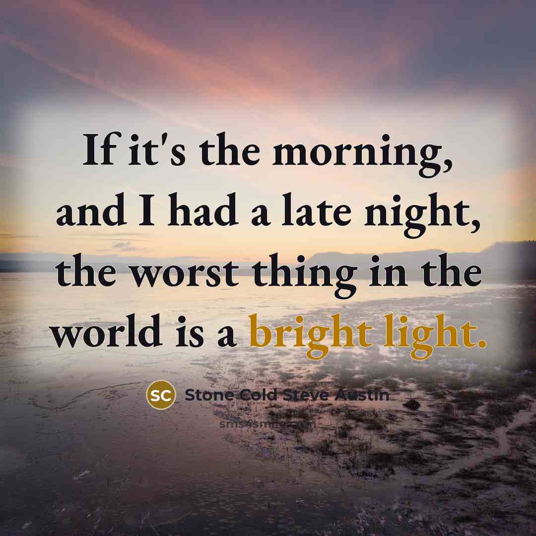 “If it's the morning, and I had a late night, the worst thing in the world is a bright light.” quote by Stone Cold Steve Austin