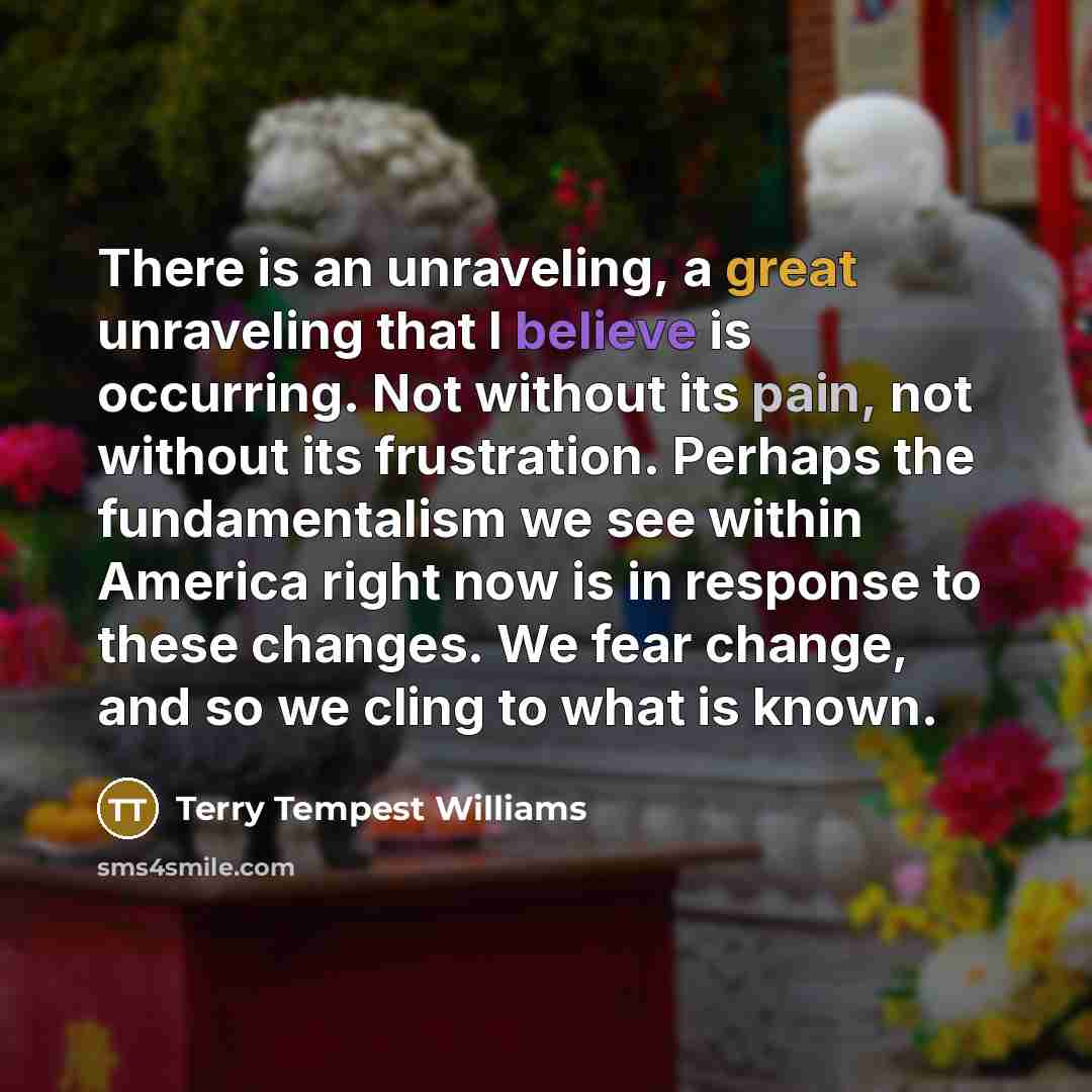 “There is an unraveling, a great unraveling that I believe…” quote by Terry Tempest Williams