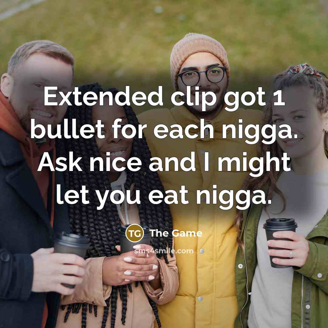 “Extended clip got 1 bullet for each nigga. Ask nice…” quote by The Game