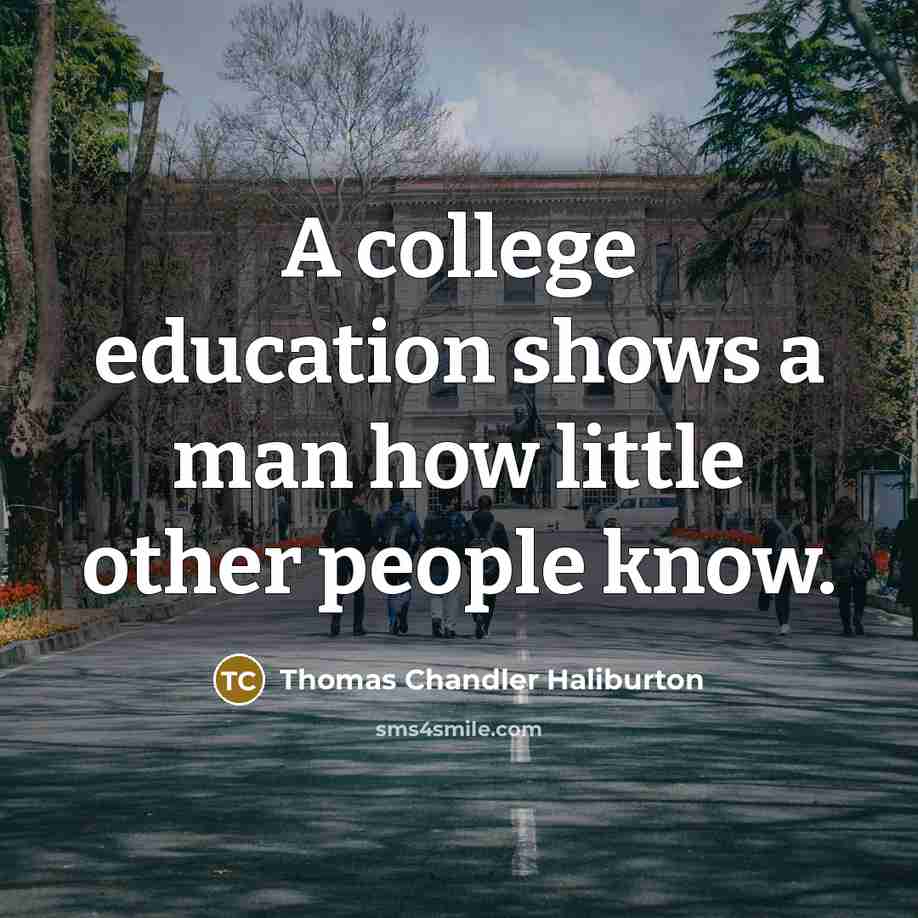 “A college education shows a man how little other people know.” quote by Thomas Chandler Haliburton