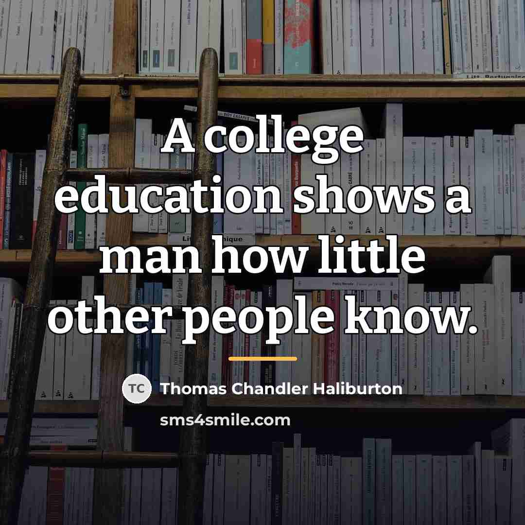 “A college education shows a man how little other people…” quote by Thomas Chandler Haliburton