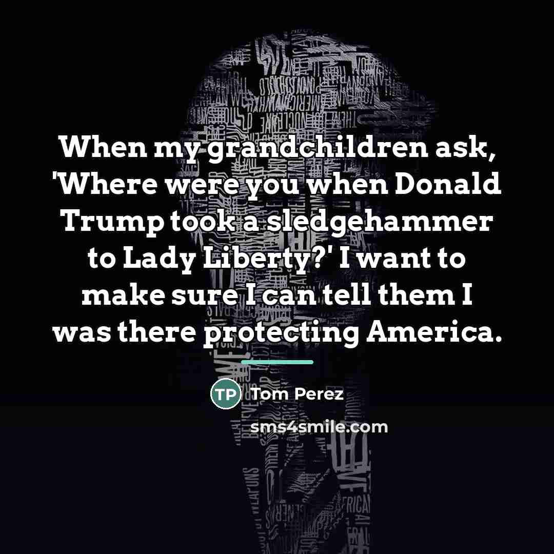 “When my grandchildren ask, 'Where were you when Donald Trump…” quote by Tom Perez