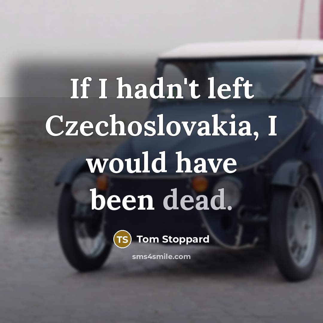 “If I hadn't left Czechoslovakia, I would have been dead.…” quote by Tom Stoppard