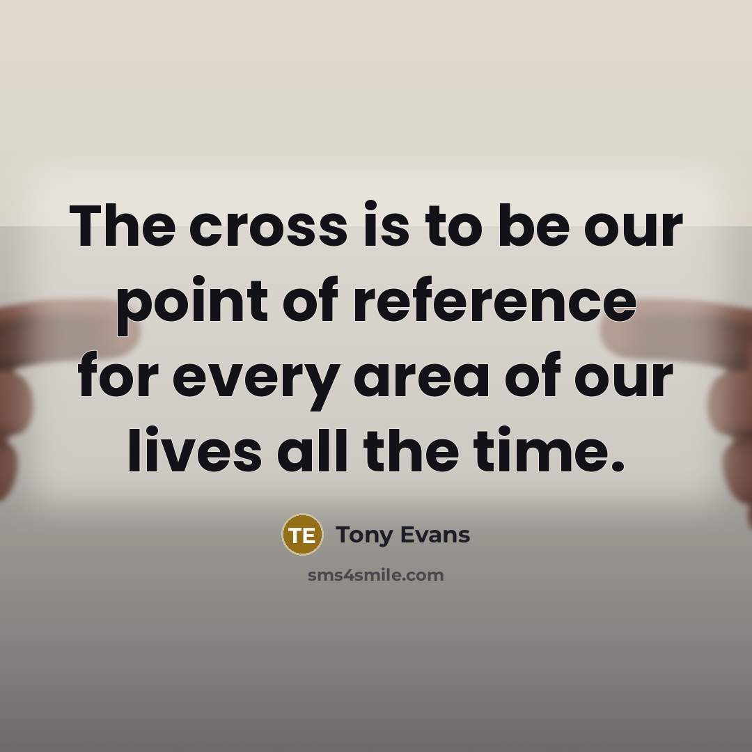 “The cross is to be our point of reference for…” quote by Tony Evans