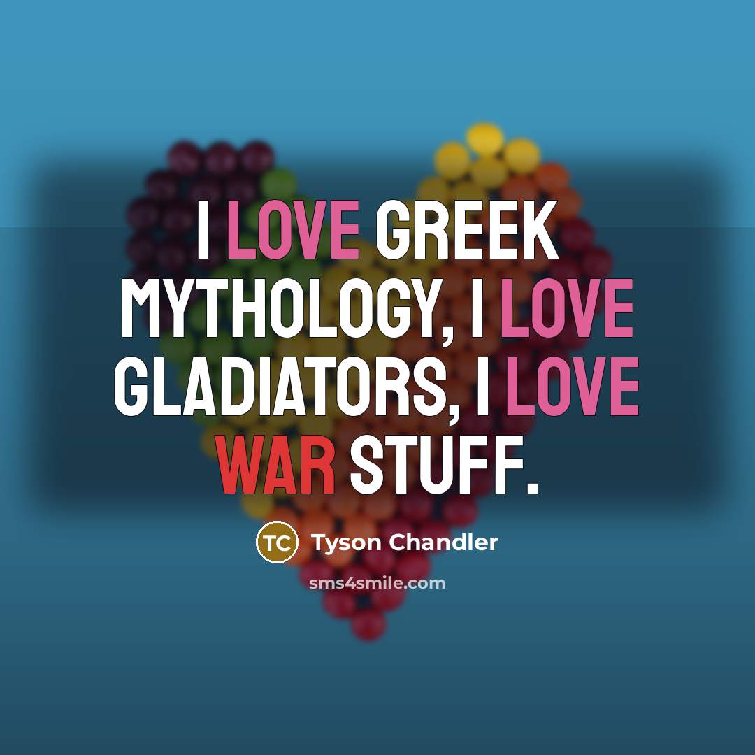 “I love Greek mythology, I love gladiators, I love war…” quote by Tyson Chandler