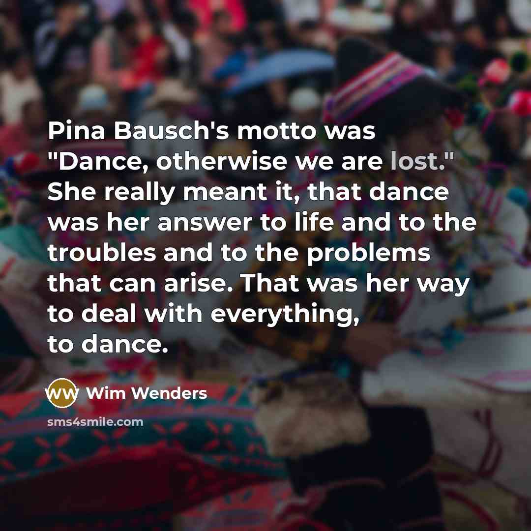 “Pina Bausch's motto was "Dance, otherwise we are lost." She…” quote by Wim Wenders