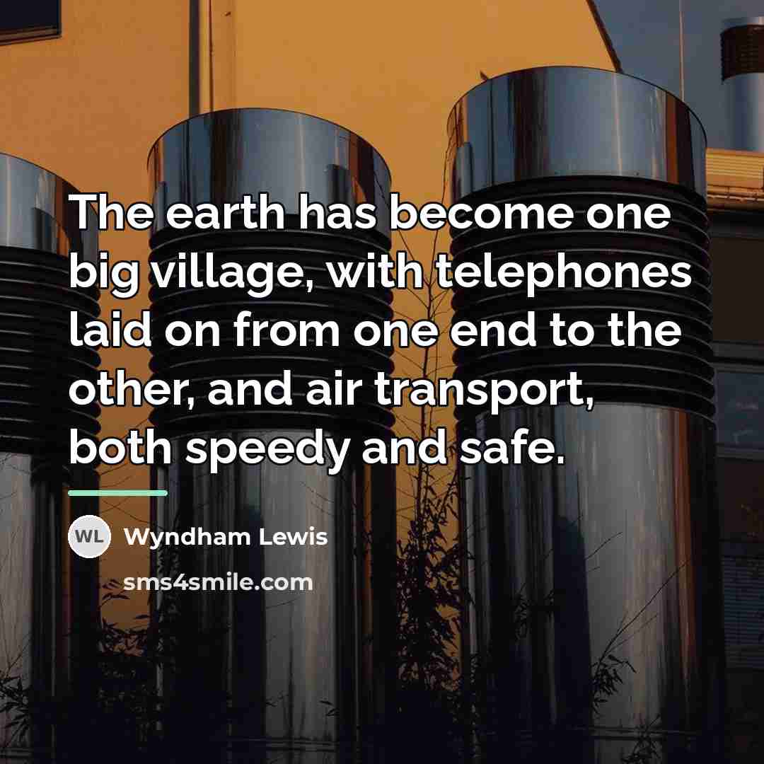 “The earth has become one big village, with telephones laid…” quote by Wyndham Lewis