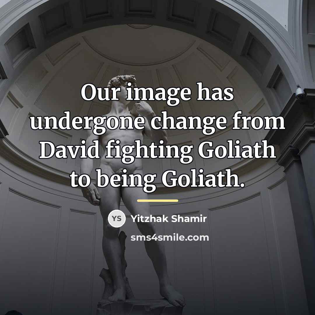 “Our image has undergone change from David fighting Goliath to…” quote by Yitzhak Shamir