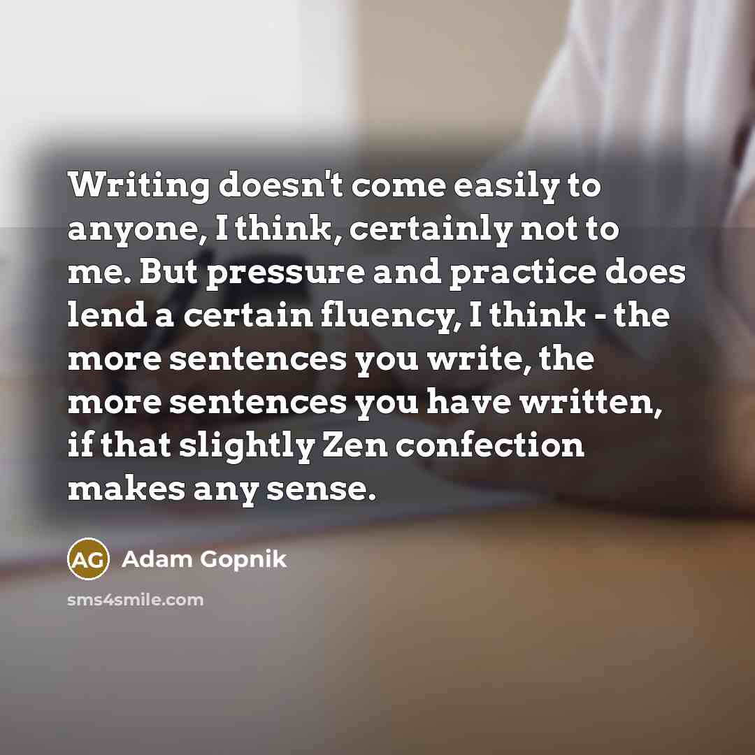 “Writing doesn't come easily to anyone, I think, certainly not…” quote by Adam Gopnik