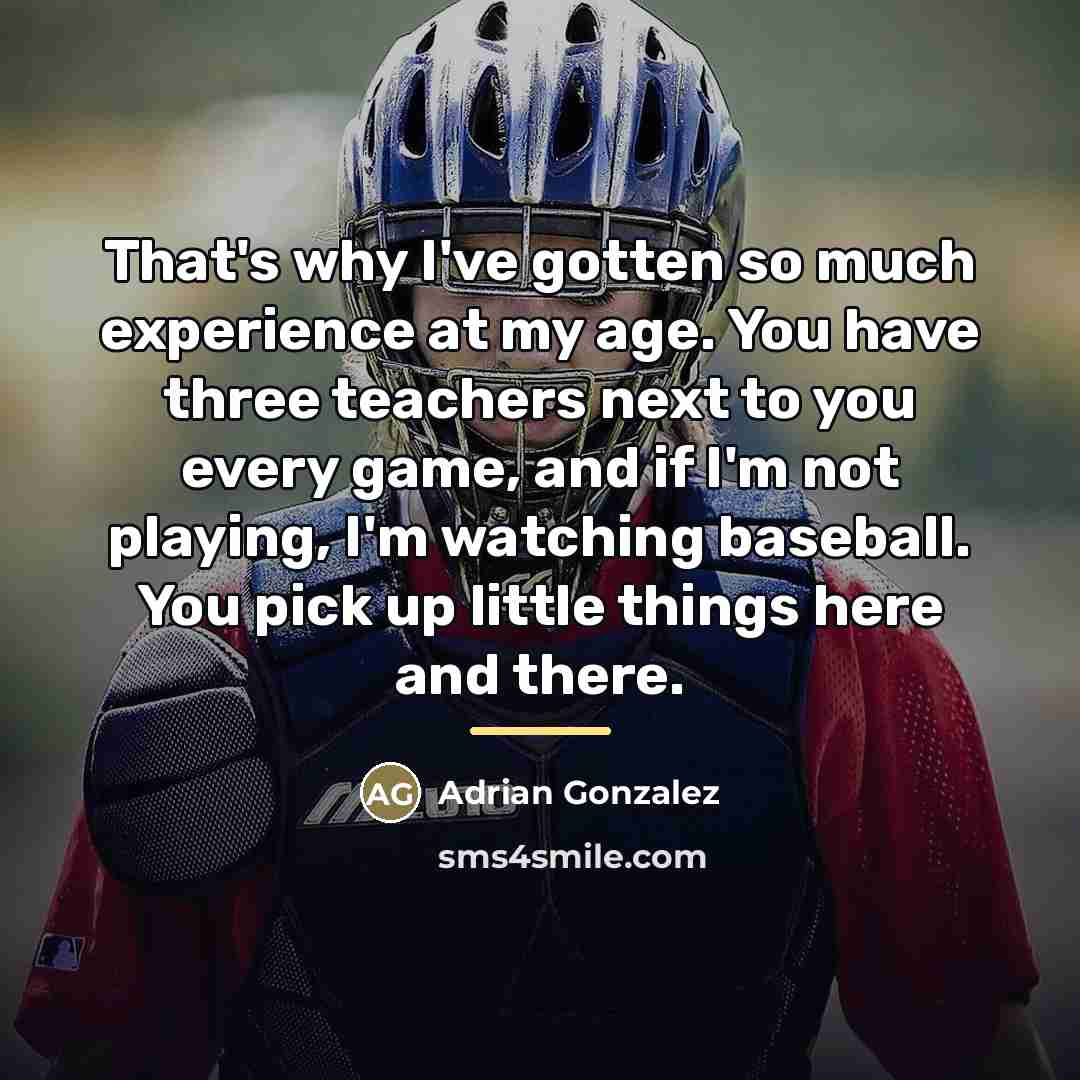 “That's why I've gotten so much experience at my age.…” quote by Adrian Gonzalez