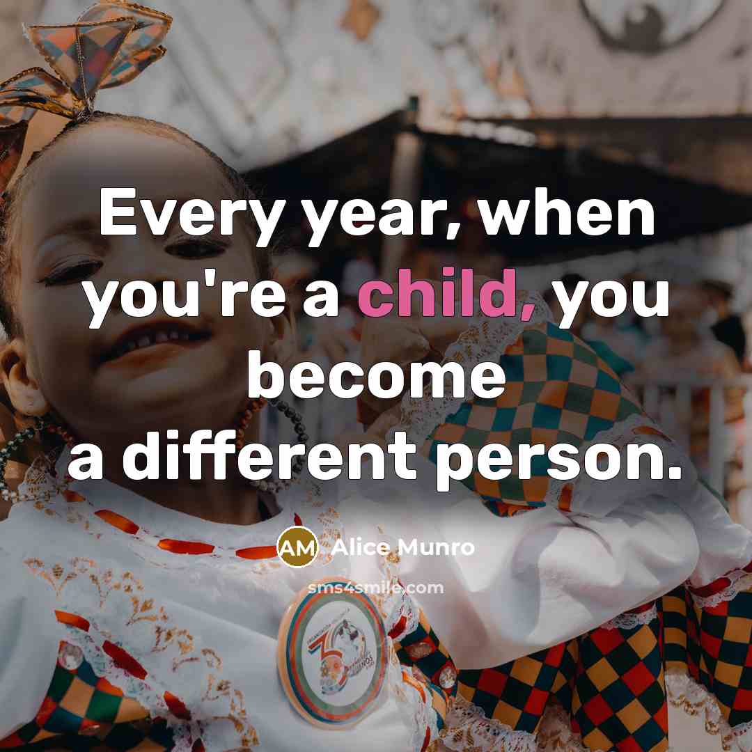 “Every year, when you're a child, you become a different person.” quote by Alice Munro