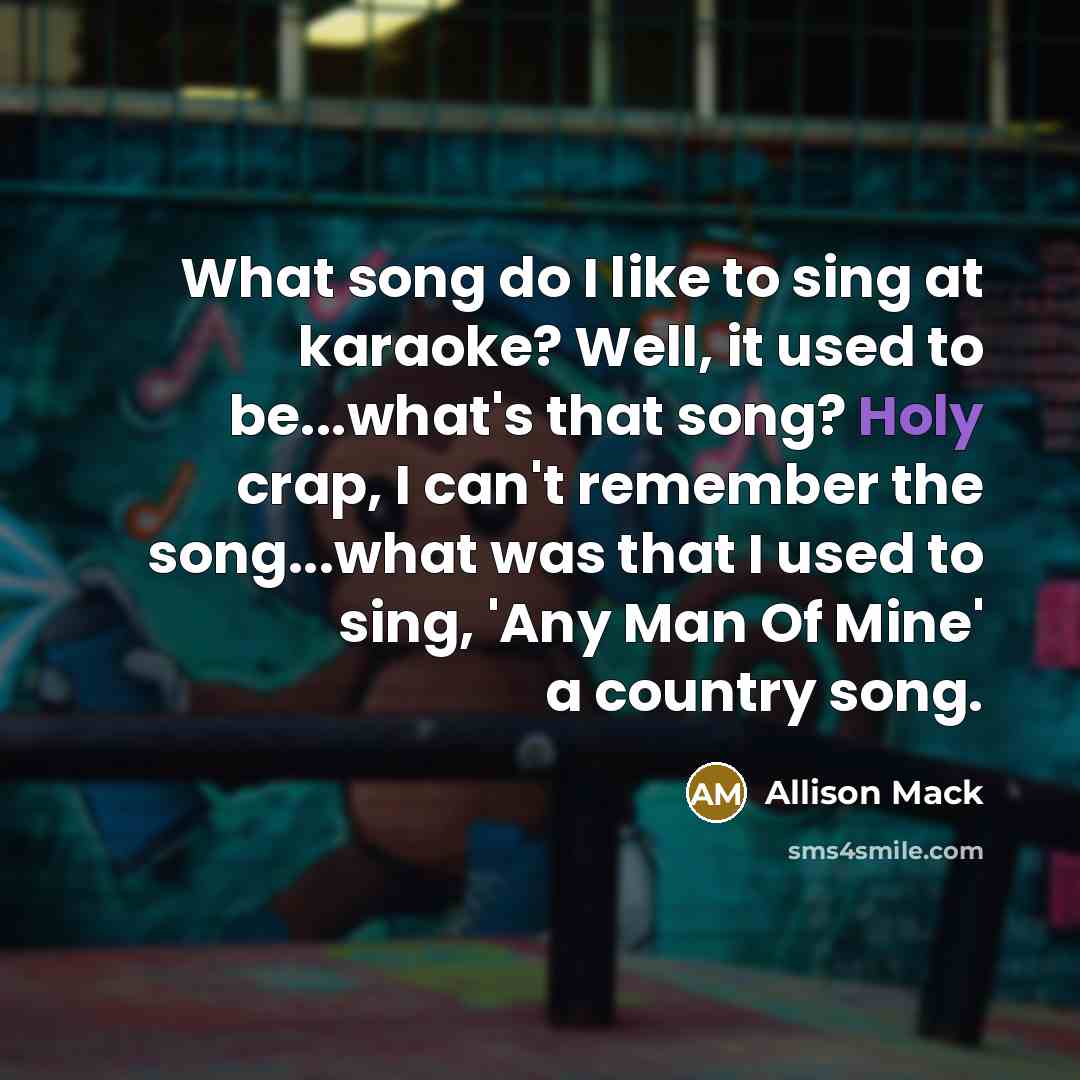 “What song do I like to sing at karaoke? Well, it used to be...what's that song? Holy crap, I can't remember the song...what was that I used to sing, 'Any Man Of Mine' a country song.” quote by Allison Mack