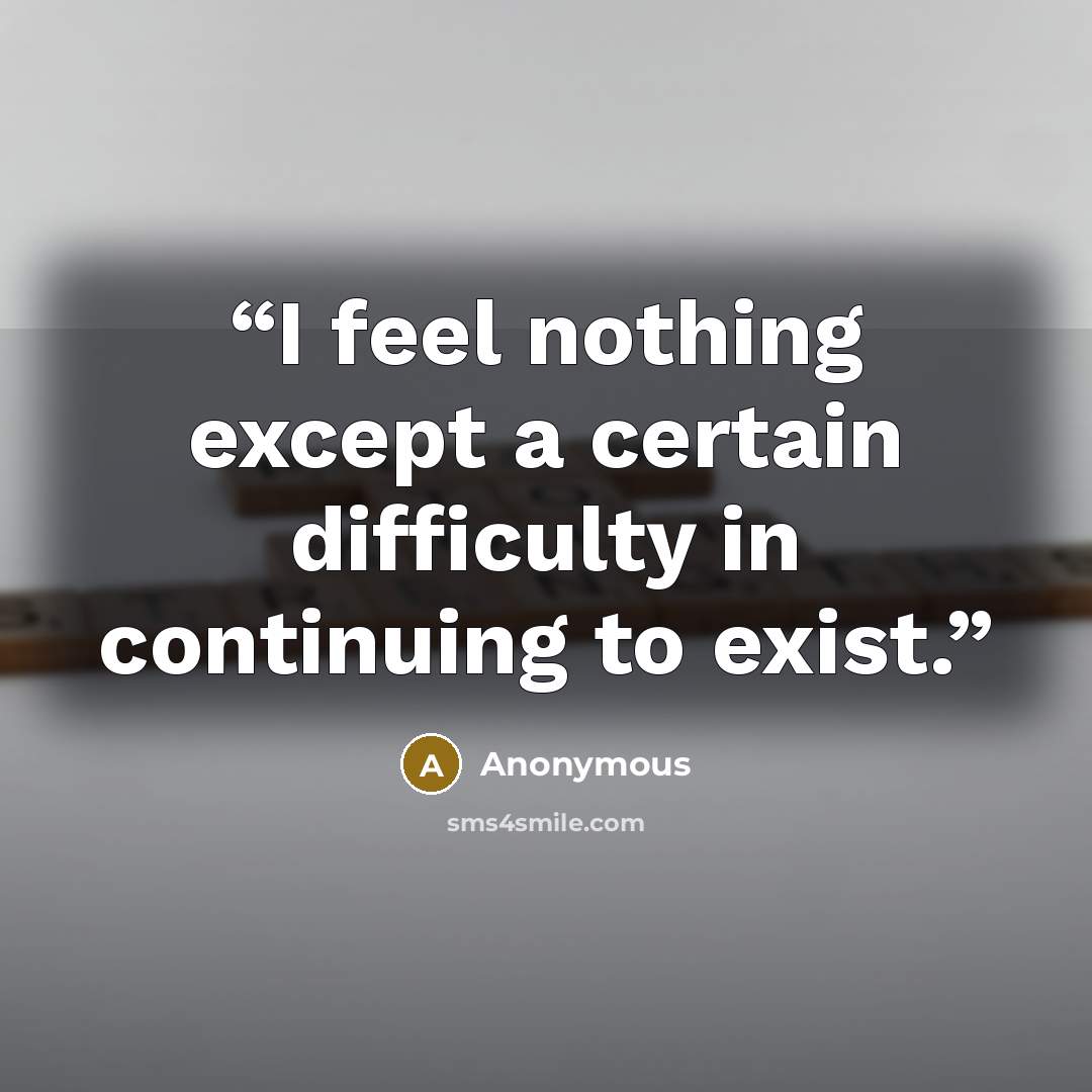 “I feel nothing except a certain difficulty in continuing to exist.” quote by Anonymous