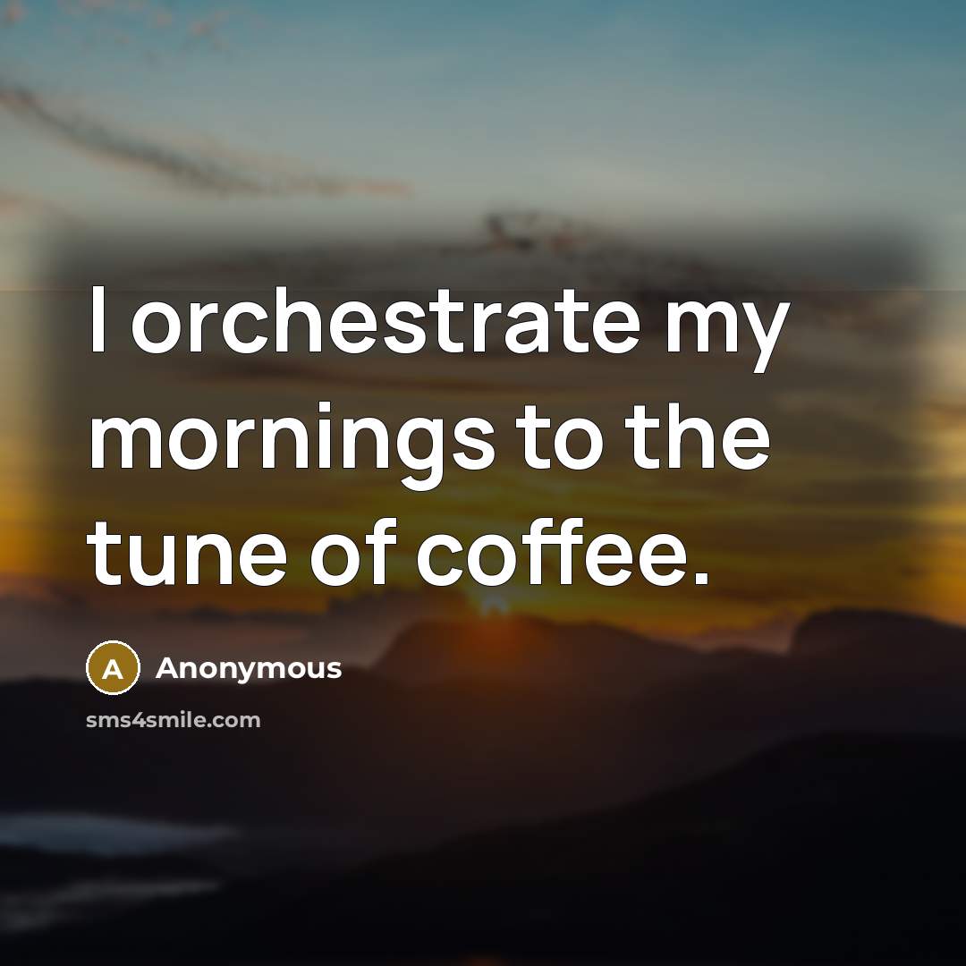 “I orchestrate my mornings to the tune of coffee.…” quote by Anonymous