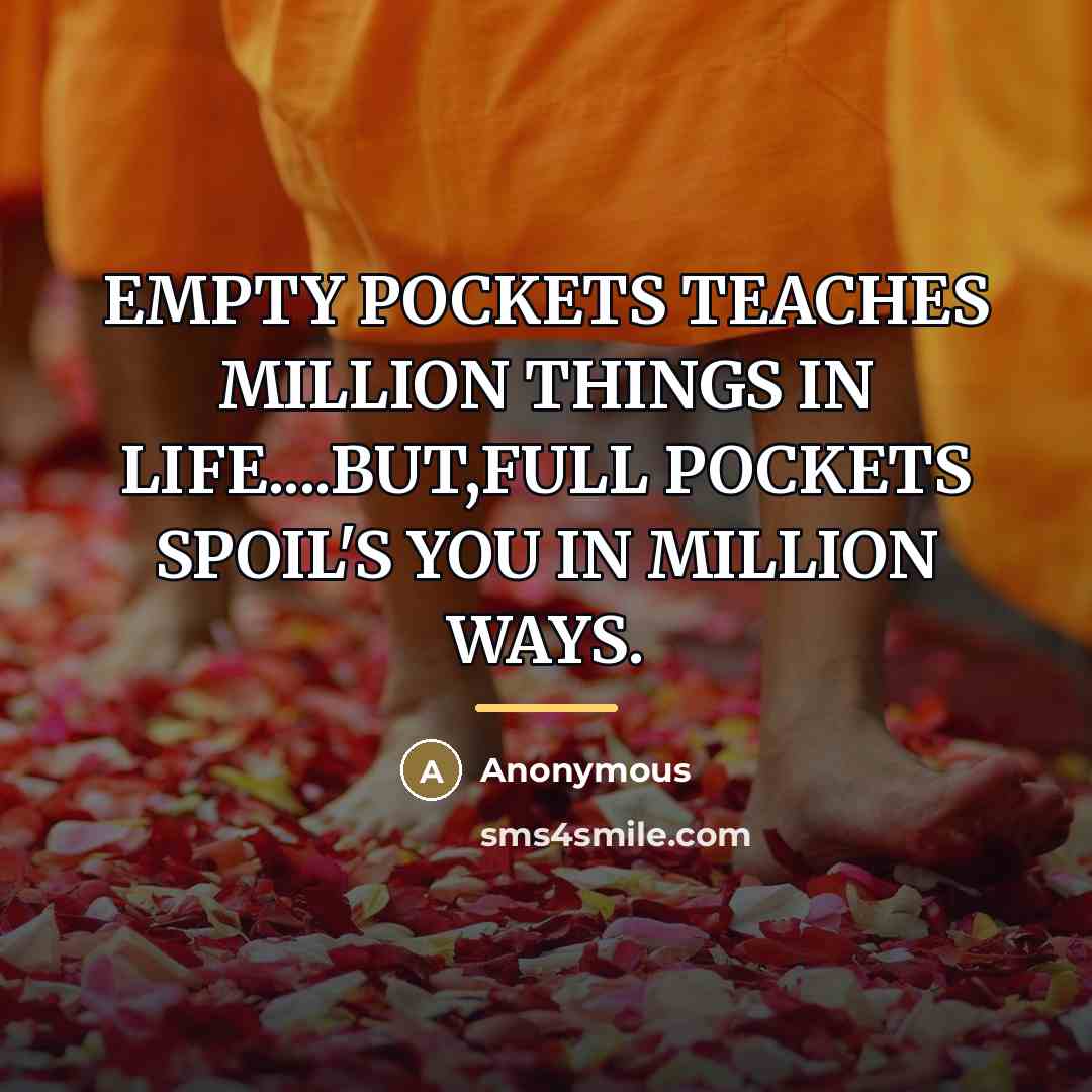 “EMPTY POCKETS TEACHES MILLION THINGS IN LIFE....BUT,FULL POCKETS SPOIL'S YOU…” quote by Anonymous