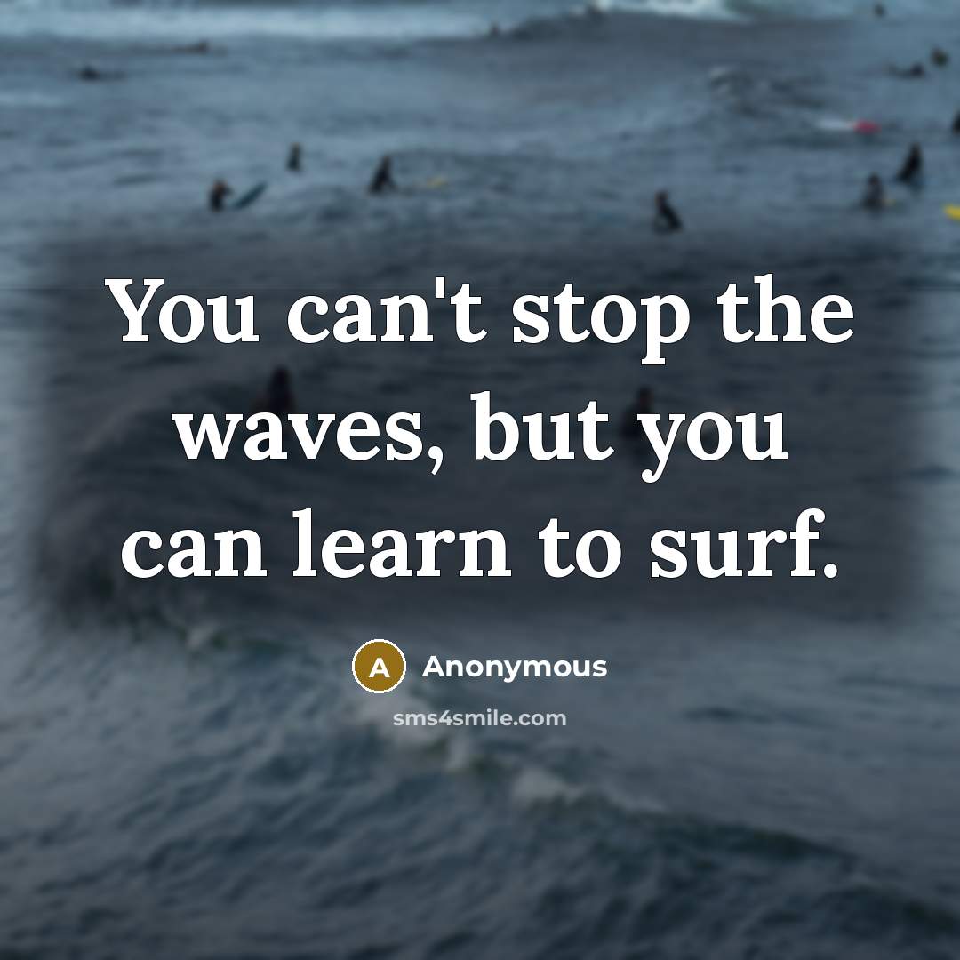“You can't stop the waves, but you can learn to surf.” quote by Anonymous