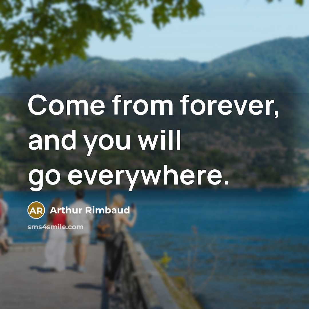 “Come from forever, and you will go everywhere.…” quote by Arthur Rimbaud