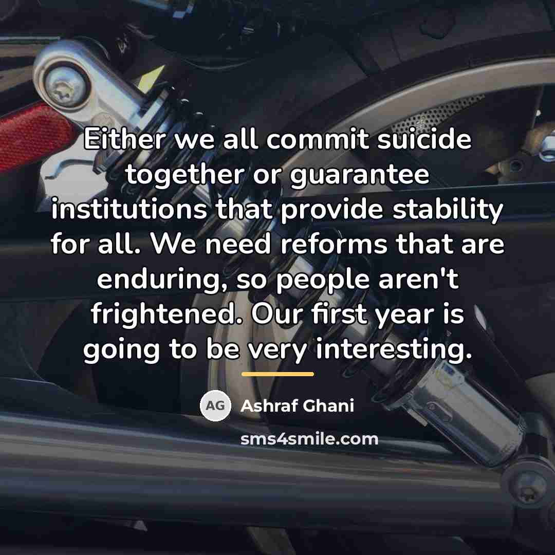“Either we all commit suicide together or guarantee institutions that…” quote by Ashraf Ghani