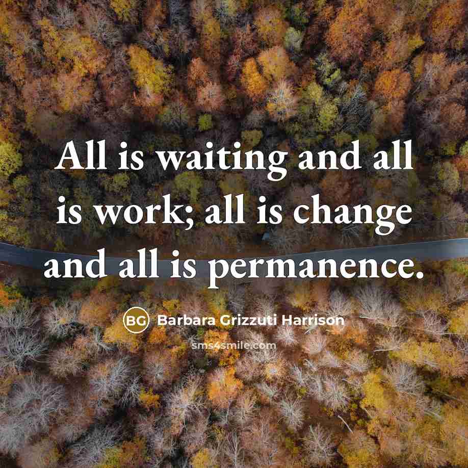 “All is waiting and all is work; all is change…” quote by Barbara Grizzuti Harrison