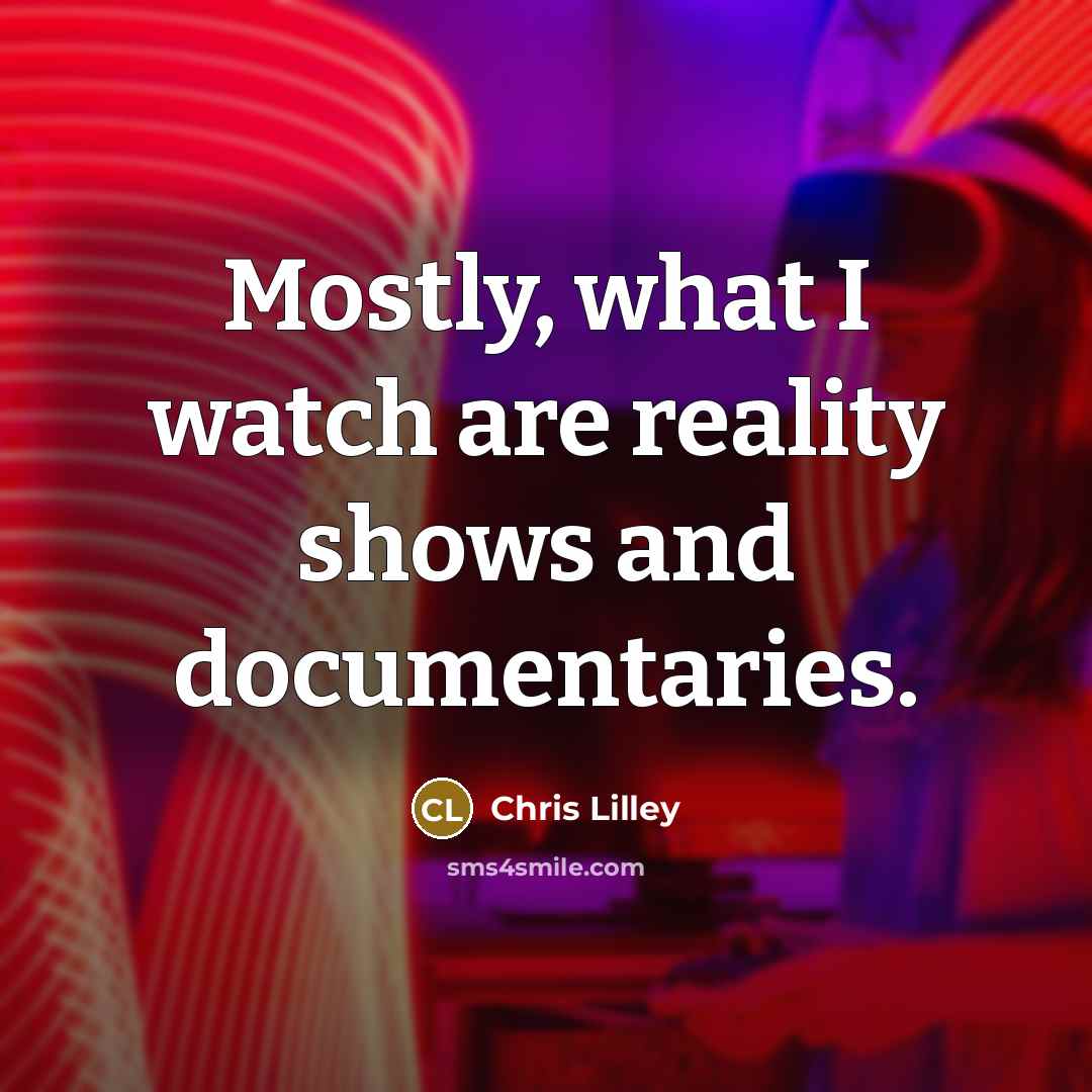“Mostly, what I watch are reality shows and documentaries.…” quote by Chris Lilley