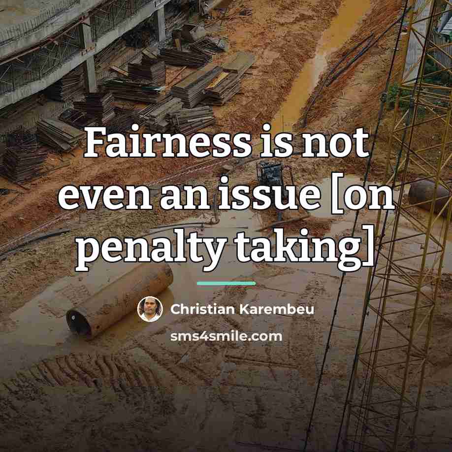“Fairness is not even an issue [on penalty taking]…” quote by Christian Karembeu