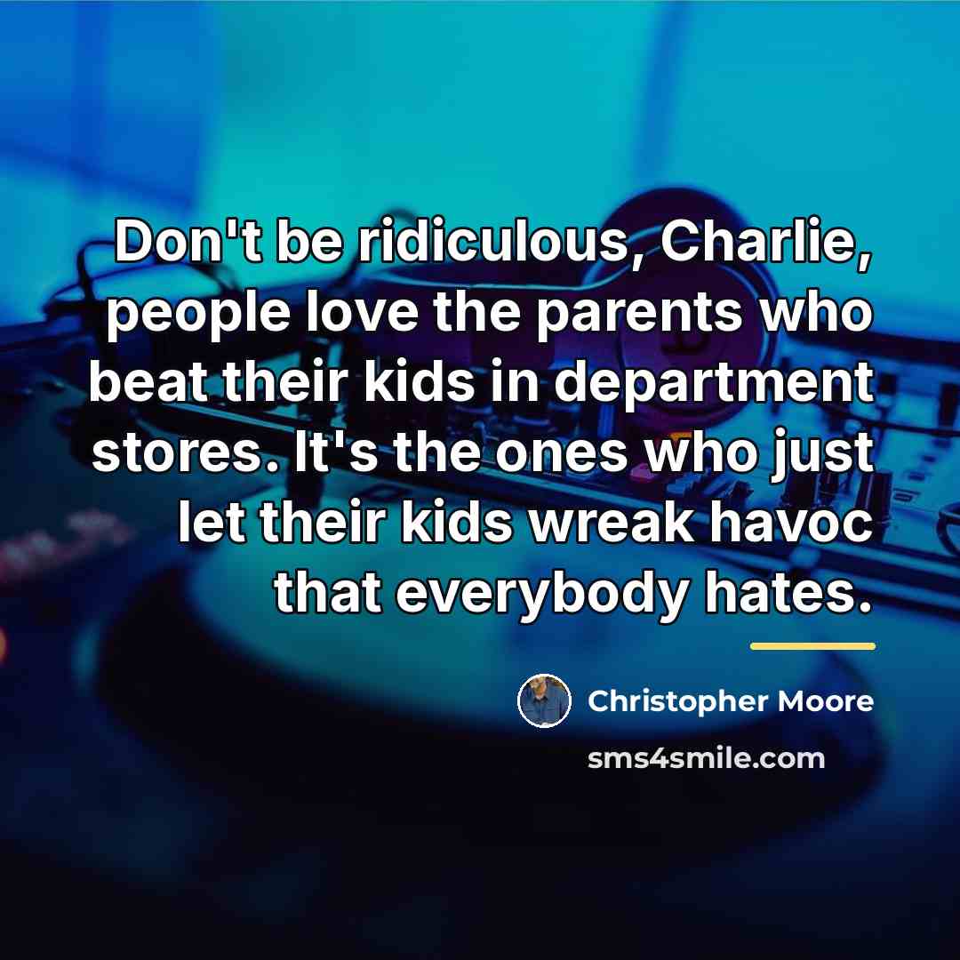 “Don't be ridiculous, Charlie, people love the parents who beat…” quote by Christopher Moore