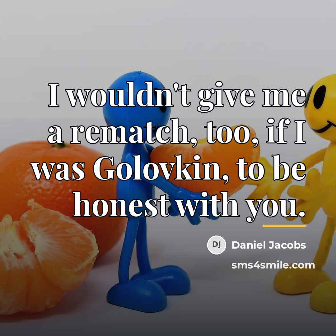 “I wouldn't give me a rematch, too, if I was…” quote by Daniel Jacobs