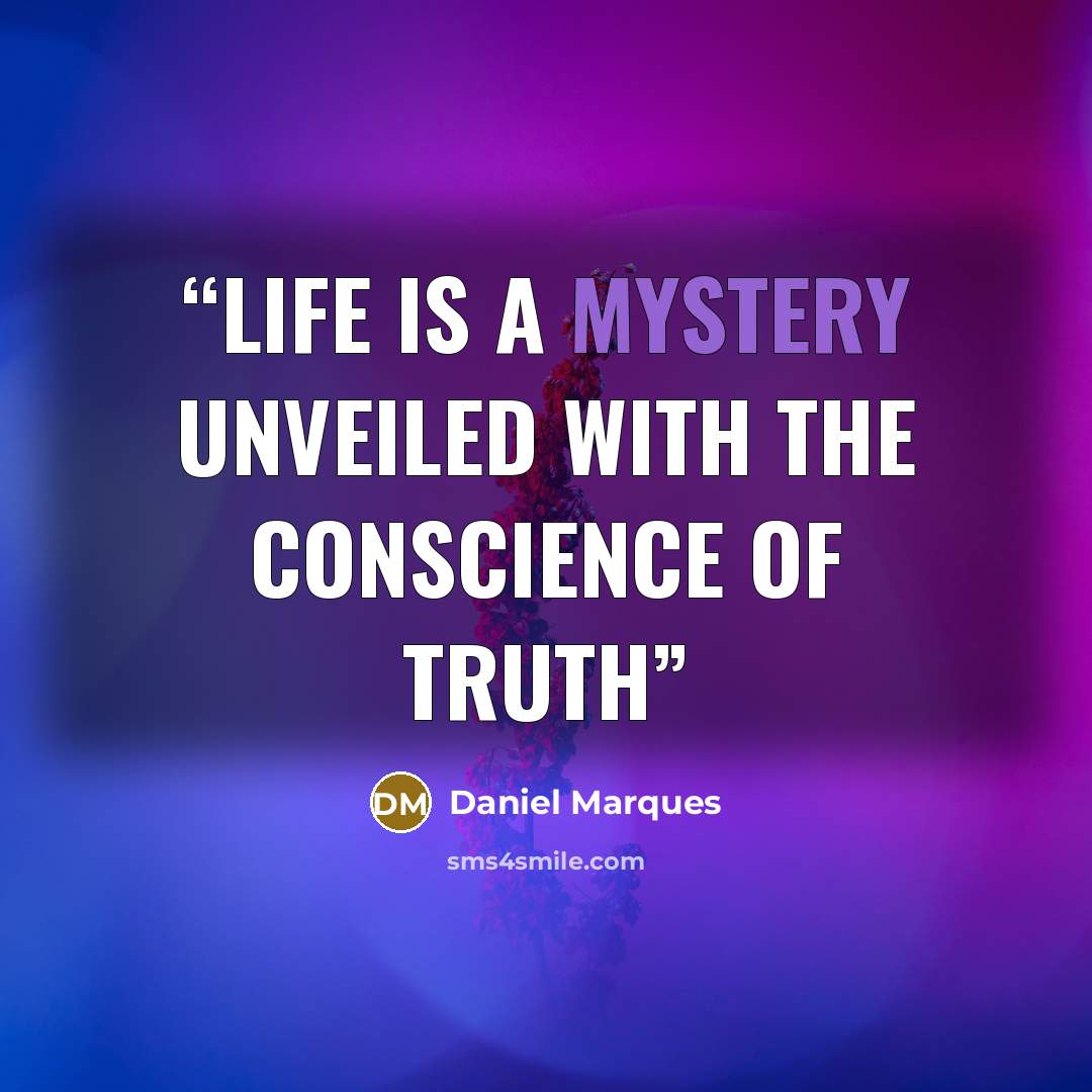 “Life is a mystery unveiled with the conscience of truth” quote by Daniel Marques