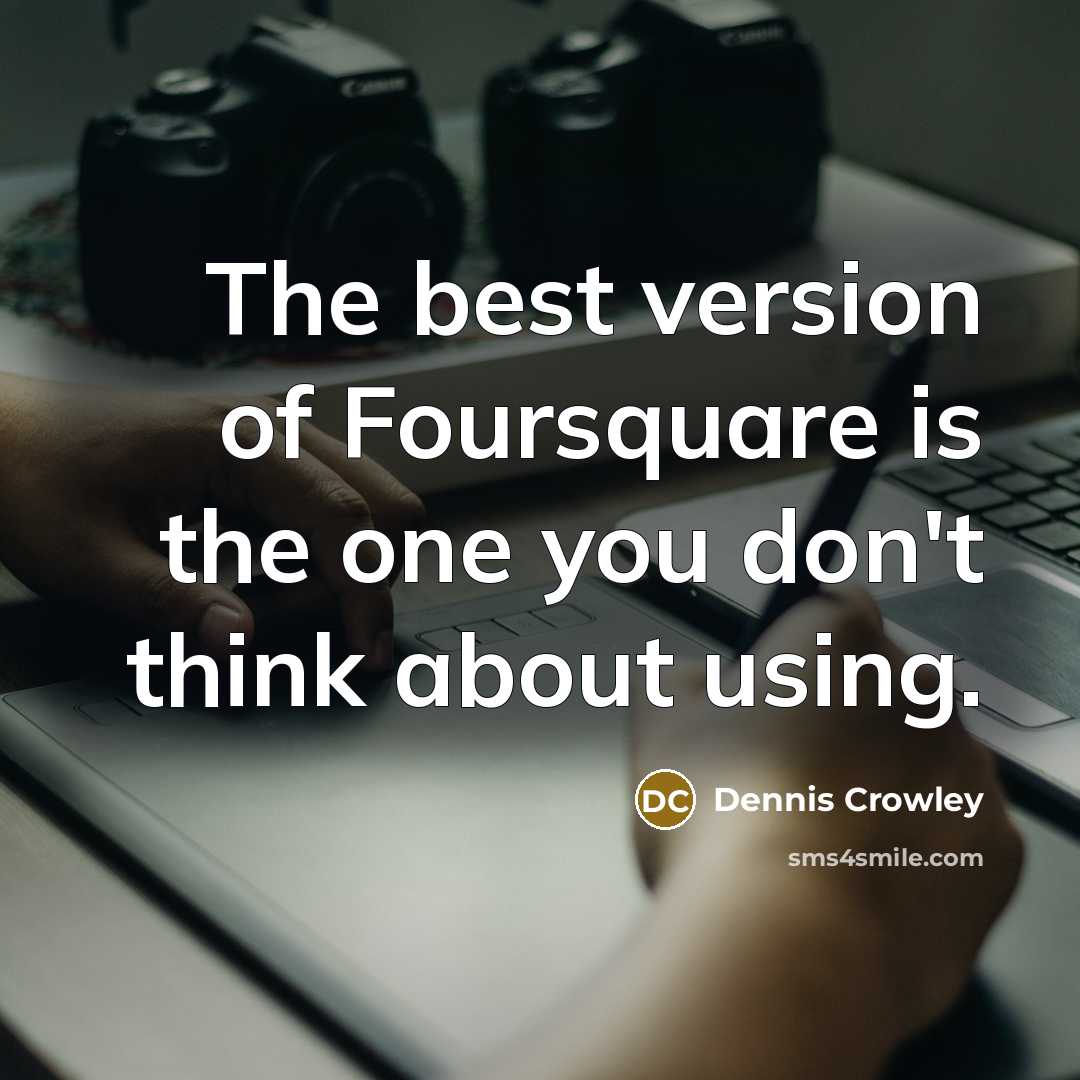 “The best version of Foursquare is the one you don't…” quote by Dennis Crowley