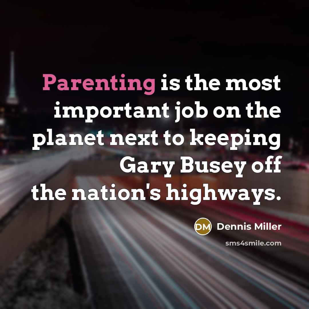 “Parenting is the most important job on the planet next…” quote by Dennis Miller