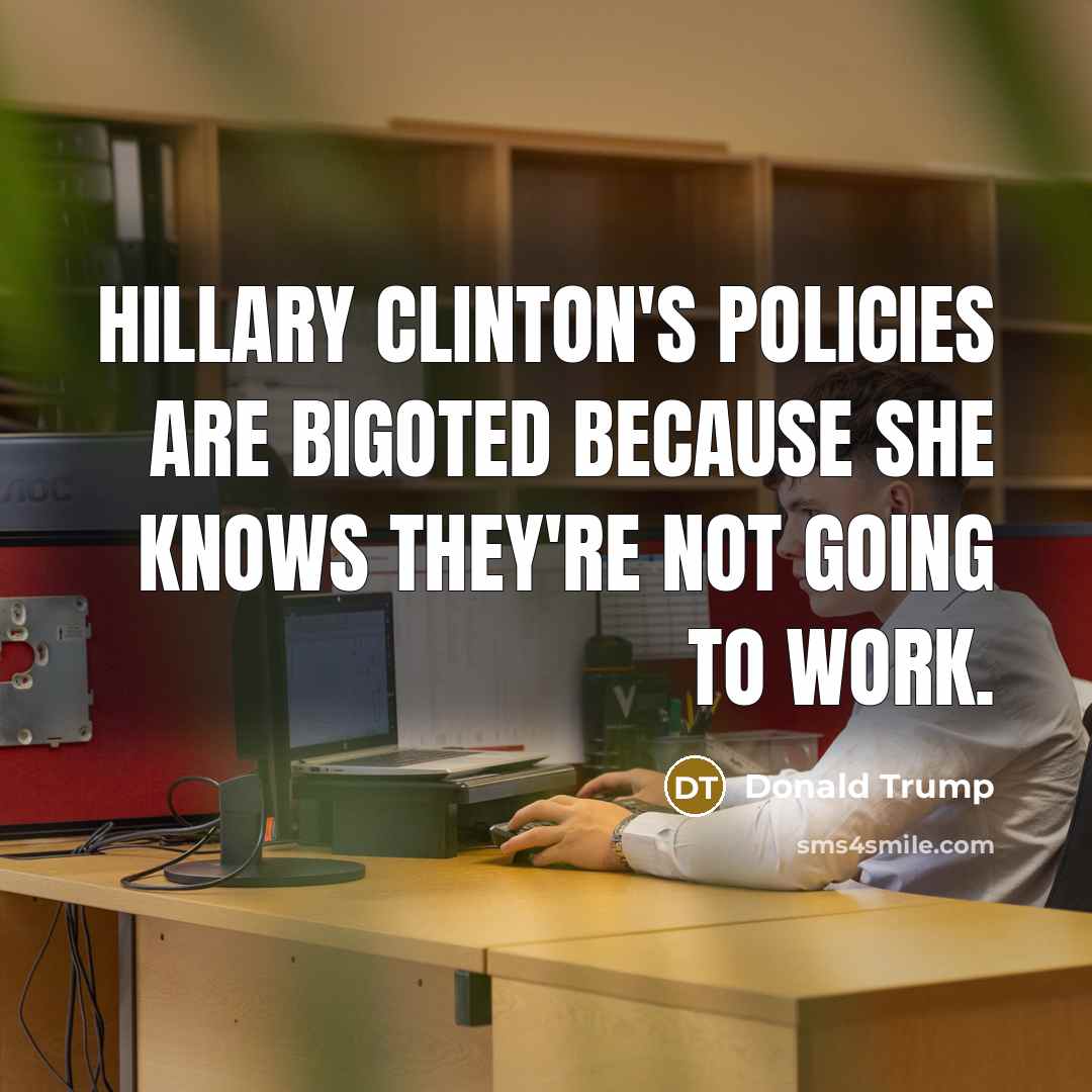 “Hillary Clinton's policies are bigoted because she knows they're not…” quote by Donald Trump