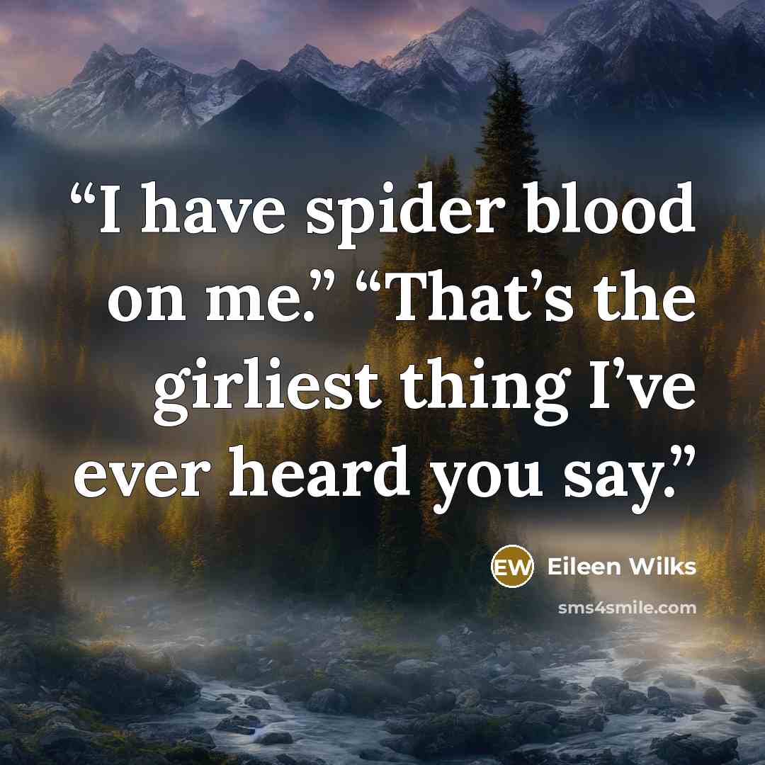 “I have spider blood on me.” “That’s the girliest thing I’ve ever heard you say.” quote by Eileen Wilks
