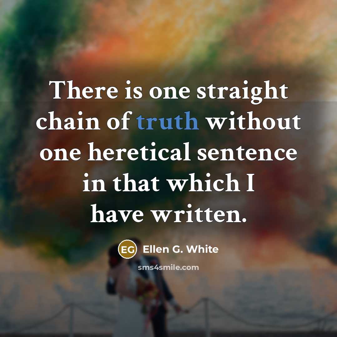 “There is one straight chain of truth without one heretical…” quote by Ellen G. White