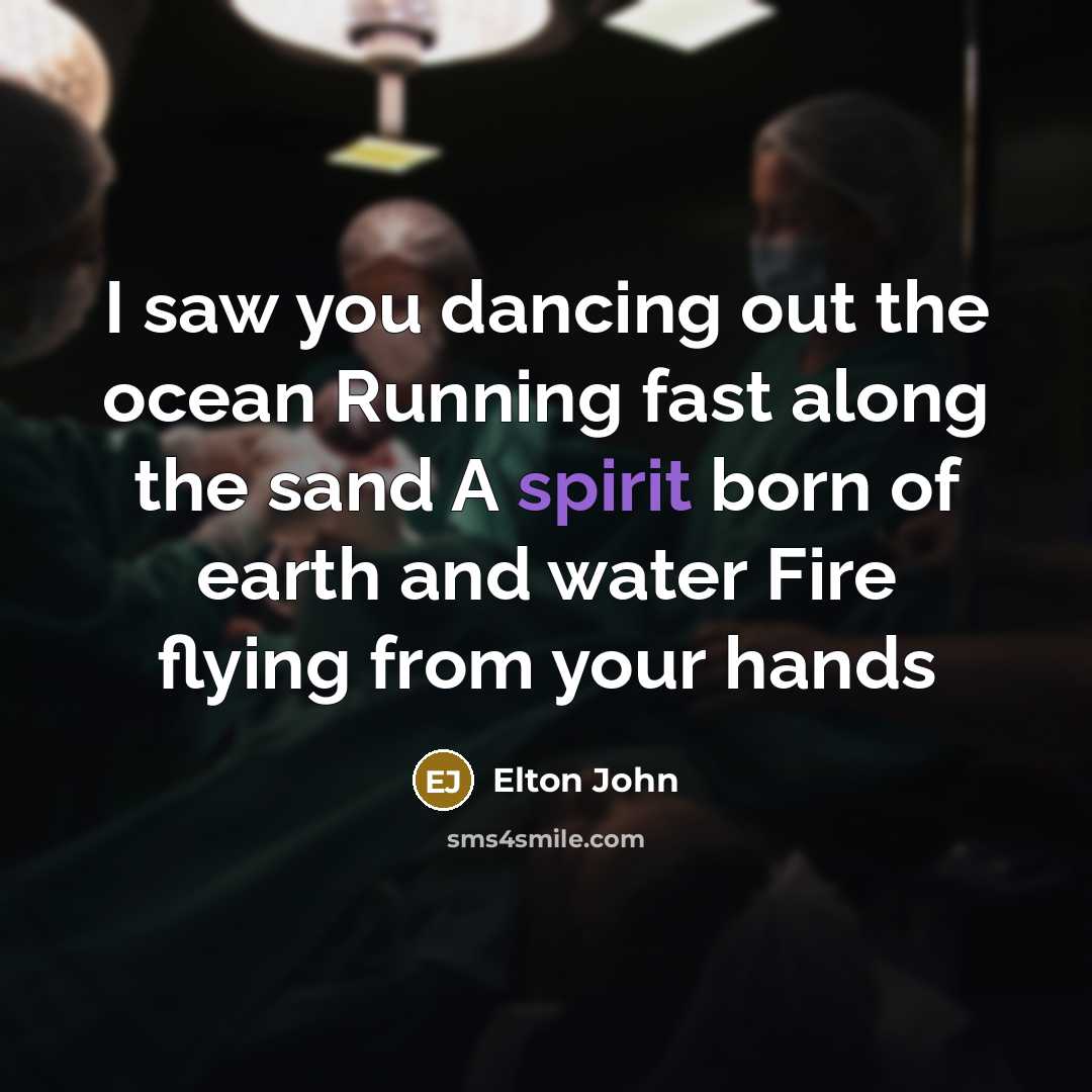 “I saw you dancing out the ocean Running fast along…” quote by Elton John