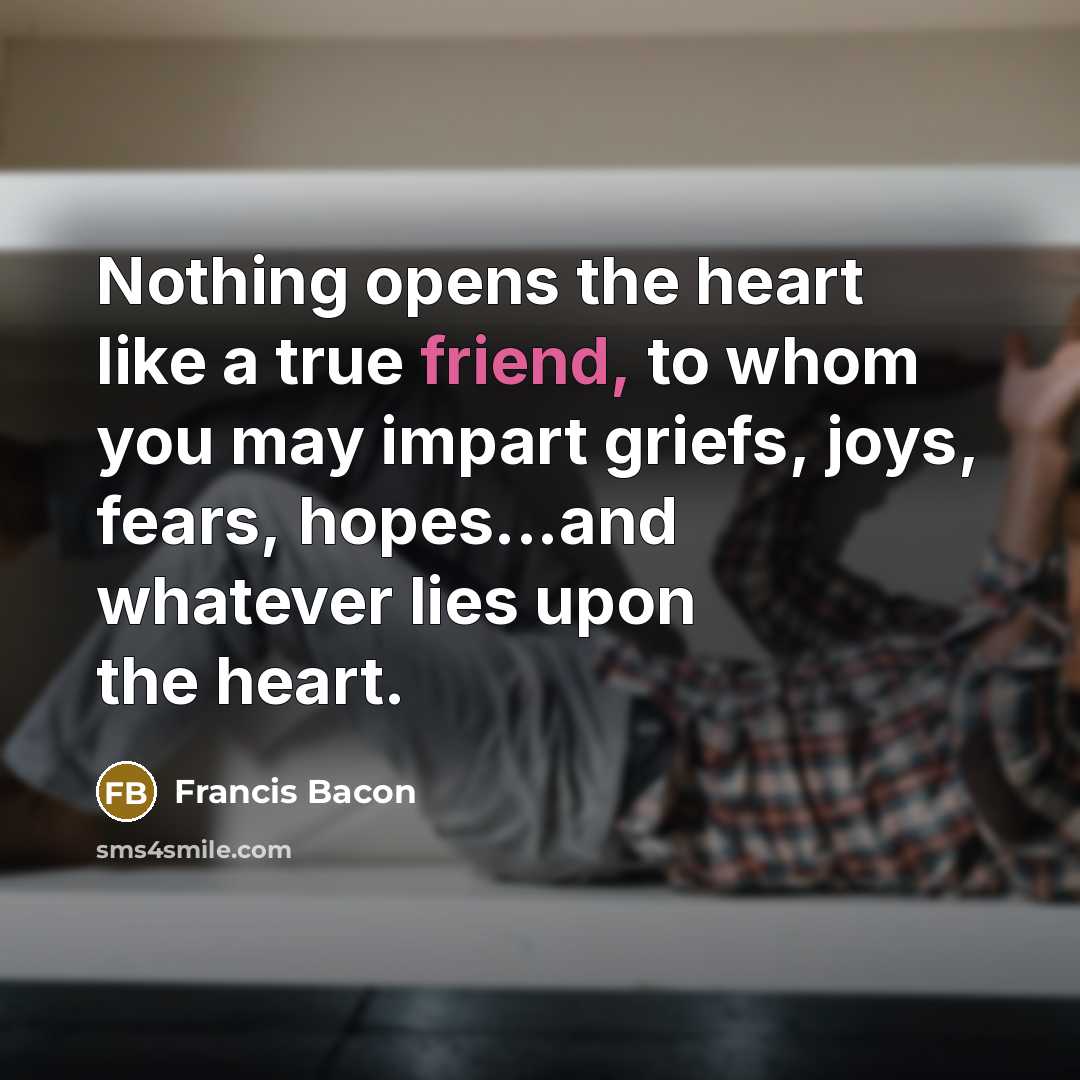 “Nothing opens the heart like a true friend, to whom…” quote by Francis Bacon