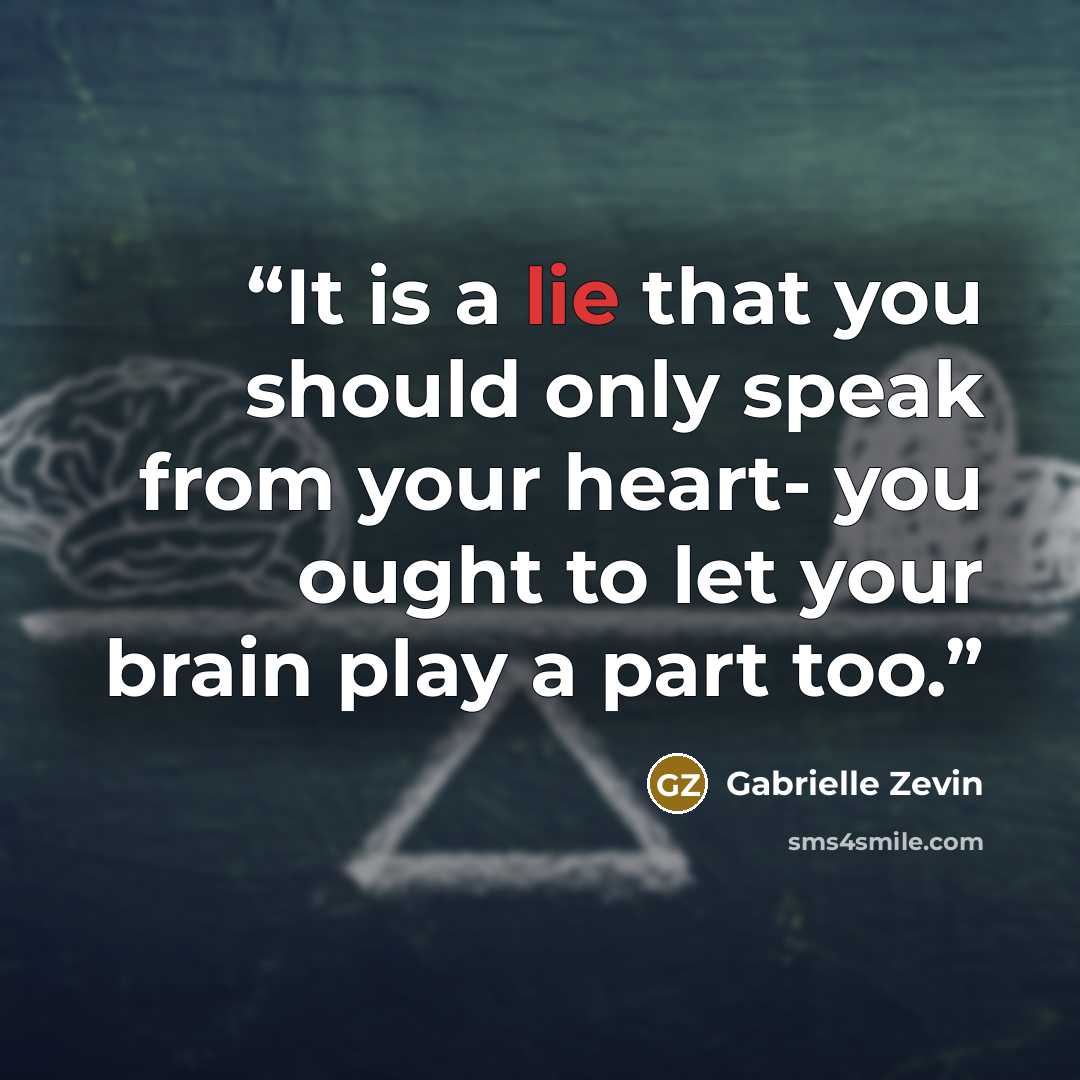“It is a lie that you should only speak from your heart- you ought to let your brain play a part too.” quote by Gabrielle Zevin