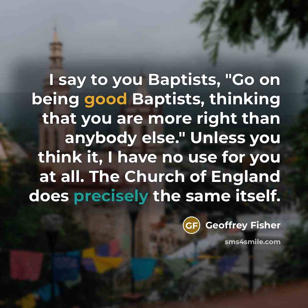 “I say to you Baptists, "Go on being good Baptists,…” quote by Geoffrey Fisher
