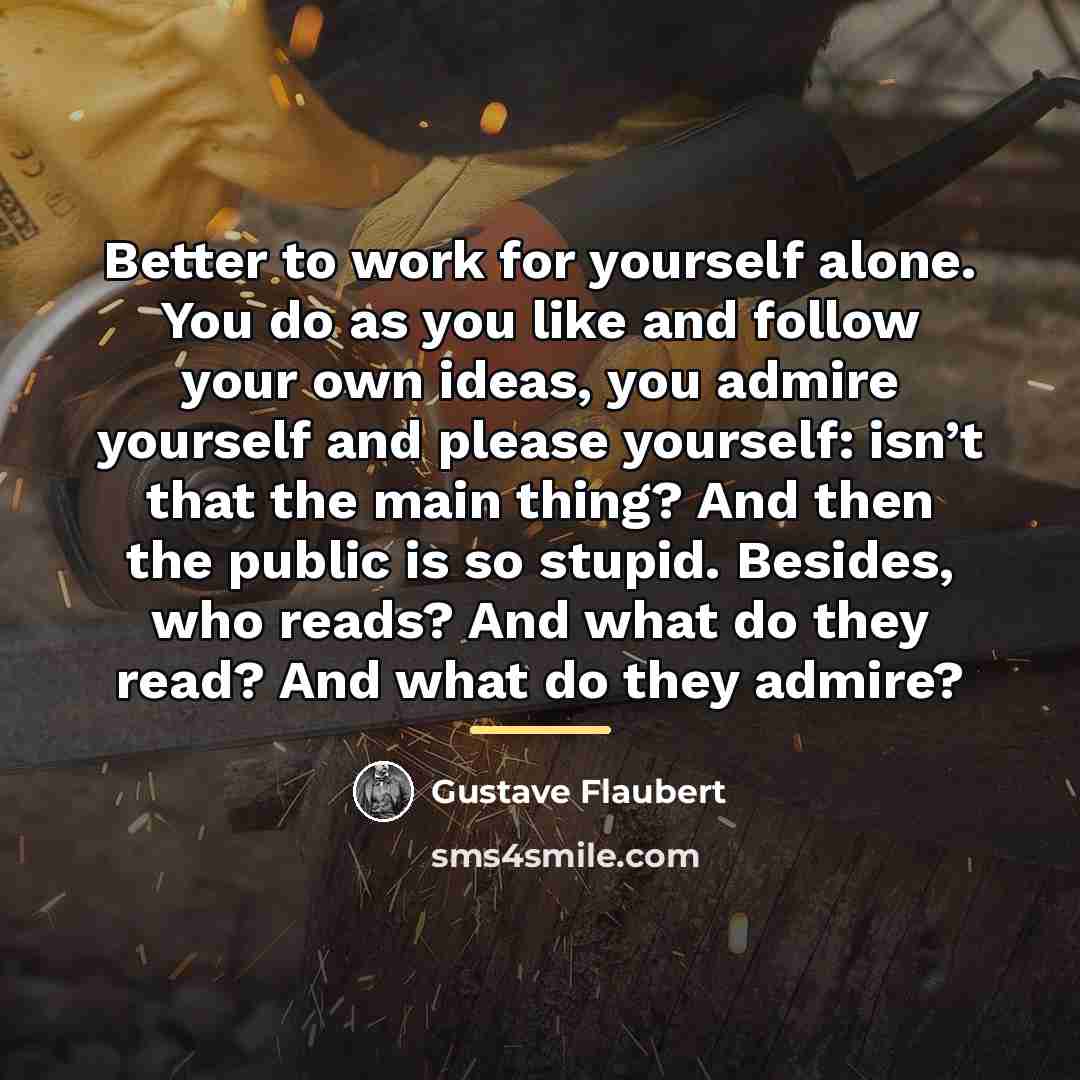 “Better to work for yourself alone. You do as you…” quote by Gustave Flaubert