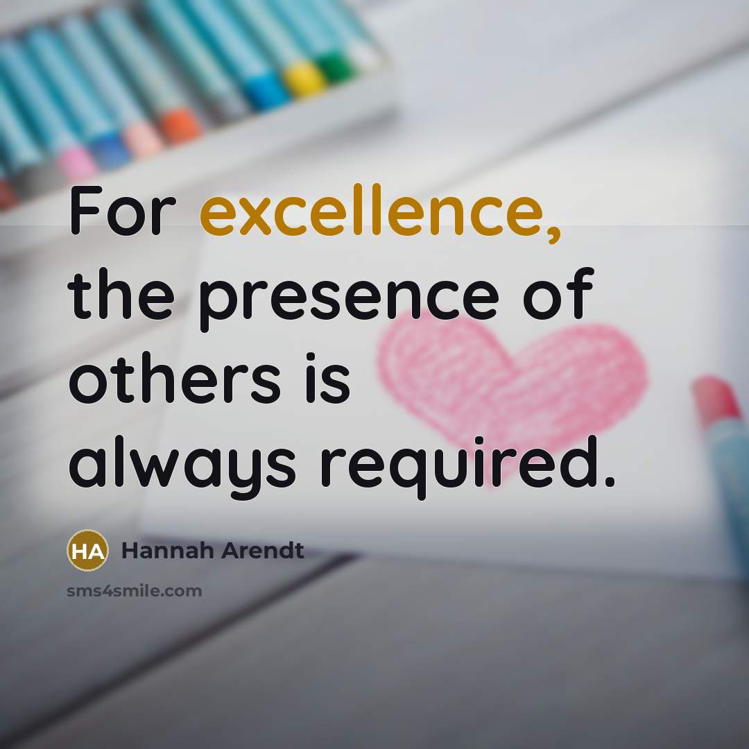 “For excellence, the presence of others is always required.…” quote by Hannah Arendt
