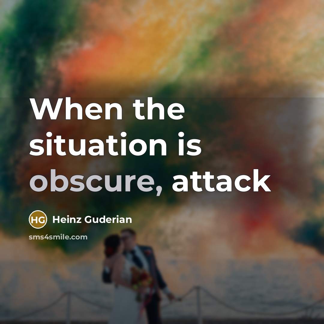 “When the situation is obscure, attack…” quote by Heinz Guderian
