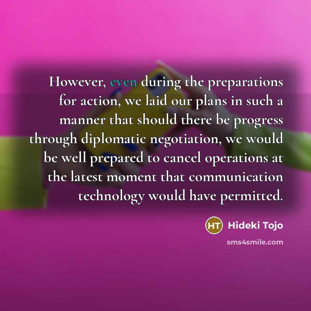 “However, even during the preparations for action, we laid our…” quote by Hideki Tojo